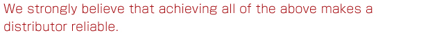 We strongly believe that achieving all of the above makes a distributor reliable.